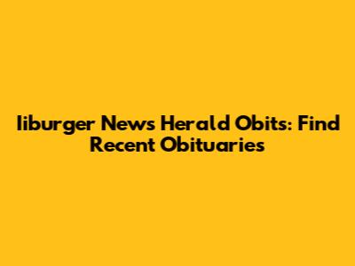 Iiburger News Herald Obits: Find Recent Obituaries
