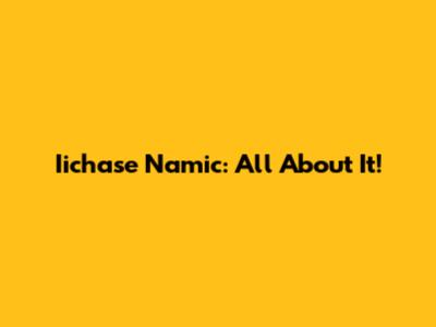 Iichase Namic: All About It!