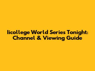 Iicollege World Series Tonight: Channel & Viewing Guide