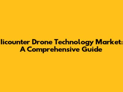 Iicounter Drone Technology Market: A Comprehensive Guide