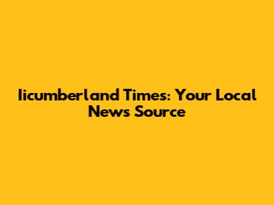Iicumberland Times: Your Local News Source