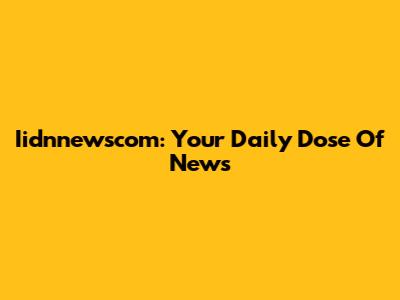 Iidnnewscom: Your Daily Dose Of News