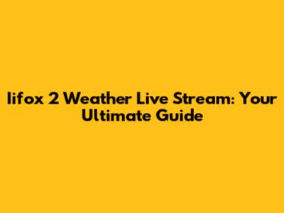 Iifox 2 Weather Live Stream: Your Ultimate Guide