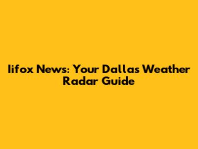 Iifox News: Your Dallas Weather Radar Guide