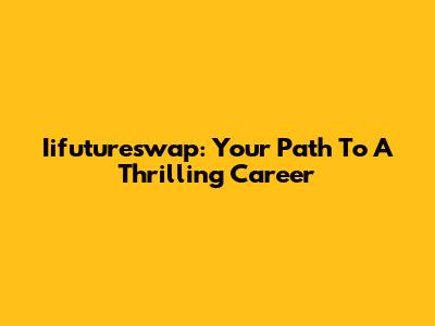 Iifutureswap: Your Path To A Thrilling Career