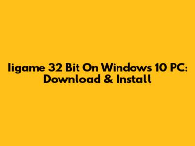 Iigame 32 Bit On Windows 10 PC: Download & Install