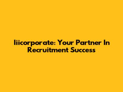 Iiicorporate: Your Partner In Recruitment Success