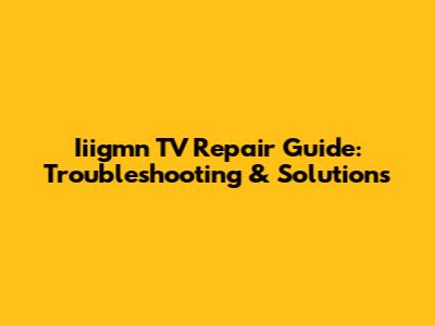 Iiigmn TV Repair Guide: Troubleshooting & Solutions