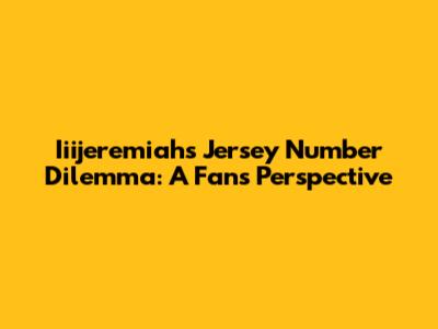 Iiijeremiah's Jersey Number Dilemma: A Fan's Perspective