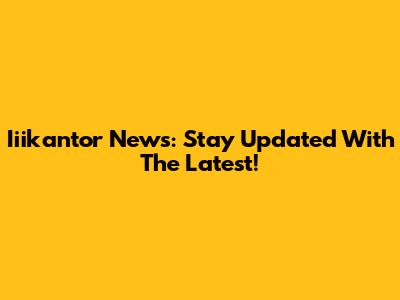Iiikantor News: Stay Updated With The Latest!