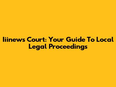 Iiinews Court: Your Guide To Local Legal Proceedings