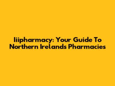 Iiipharmacy: Your Guide To Northern Ireland's Pharmacies