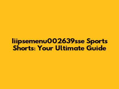 Iiipsemenu002639sse Sports Shorts: Your Ultimate Guide