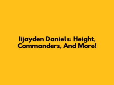 Iijayden Daniels: Height, Commanders, And More!