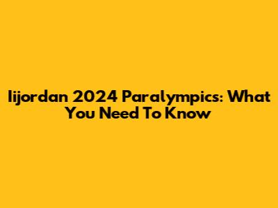 Iijordan 2024 Paralympics: What You Need To Know