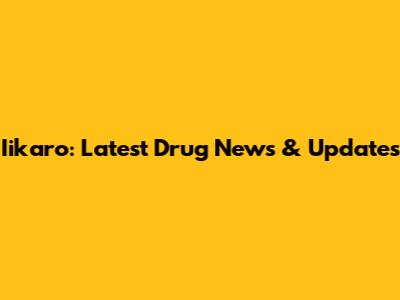 Iikaro: Latest Drug News & Updates