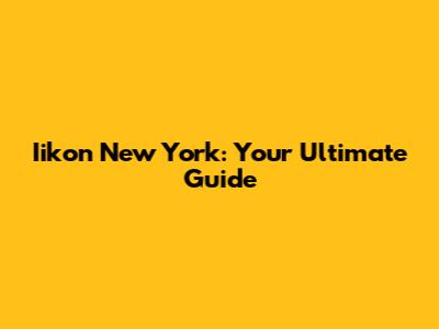 Iikon New York: Your Ultimate Guide