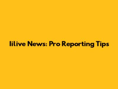 Iilive News: Pro Reporting Tips
