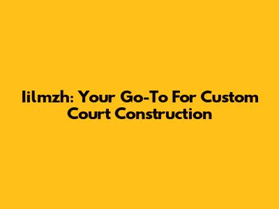 Iilmzh: Your Go-To For Custom Court Construction