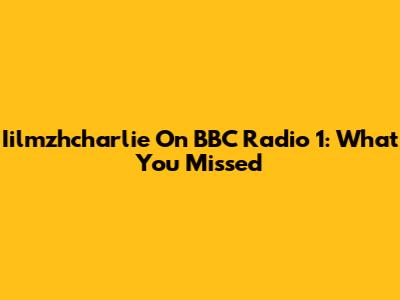 Iilmzhcharlie On BBC Radio 1: What You Missed