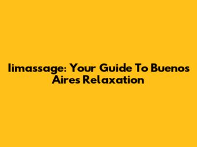 Iimassage: Your Guide To Buenos Aires Relaxation