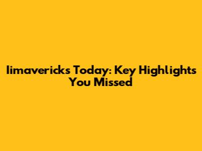 Iimavericks Today: Key Highlights You Missed