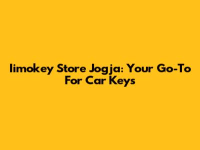 Iimokey Store Jogja: Your Go-To For Car Keys
