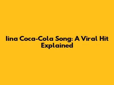 Iina Coca-Cola Song: A Viral Hit Explained