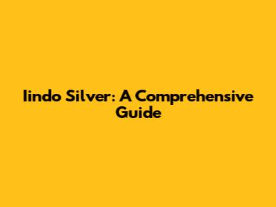 Iindo Silver: A Comprehensive Guide