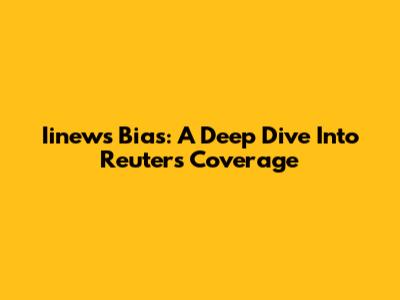 Iinews Bias: A Deep Dive Into Reuters' Coverage