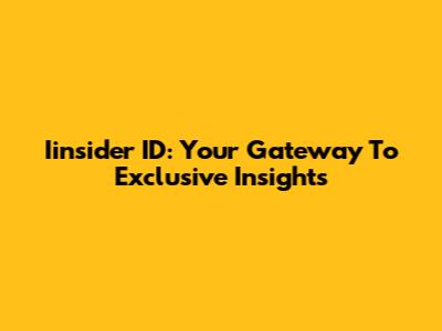 Iinsider ID: Your Gateway To Exclusive Insights