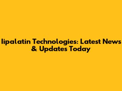 Iipalatin Technologies: Latest News & Updates Today