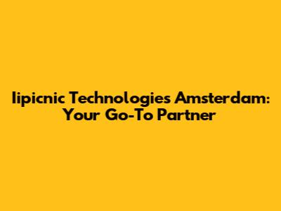 Iipicnic Technologies Amsterdam: Your Go-To Partner