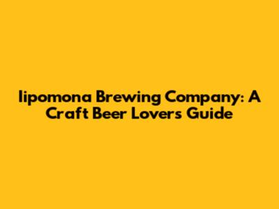 Iipomona Brewing Company: A Craft Beer Lover's Guide