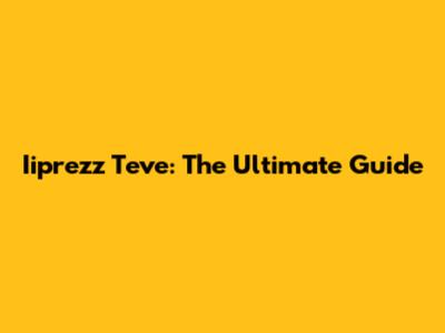 Iiprezz Teve: The Ultimate Guide