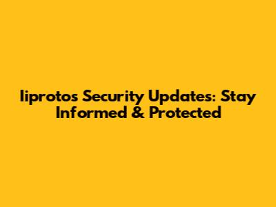 Iiprotos Security Updates: Stay Informed & Protected