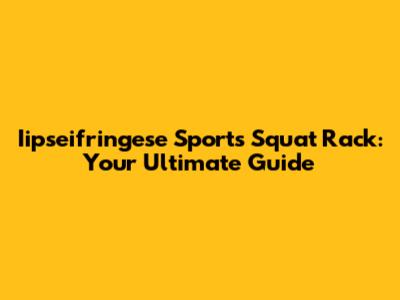 Iipseifringese Sports Squat Rack: Your Ultimate Guide