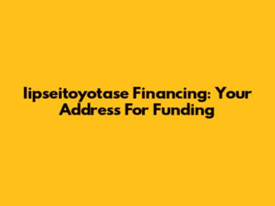 Iipseitoyotase Financing: Your Address For Funding
