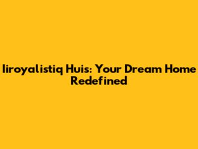Iiroyalistiq Huis: Your Dream Home Redefined