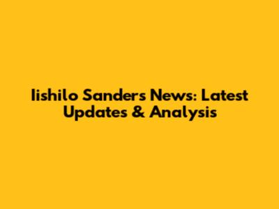 Iishilo Sanders News: Latest Updates & Analysis
