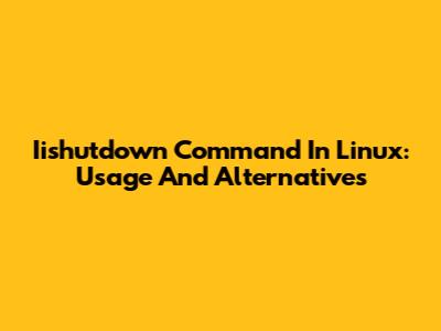 Iishutdown Command In Linux: Usage And Alternatives