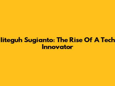 Iiteguh Sugianto: The Rise Of A Tech Innovator