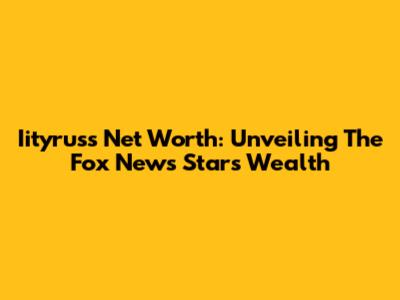 Iityrus's Net Worth: Unveiling The Fox News Star's Wealth