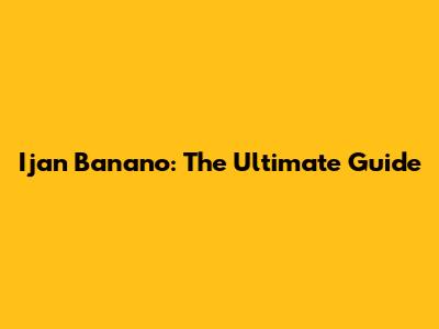 Ijan Banano: The Ultimate Guide