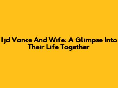 Ijd Vance And Wife: A Glimpse Into Their Life Together