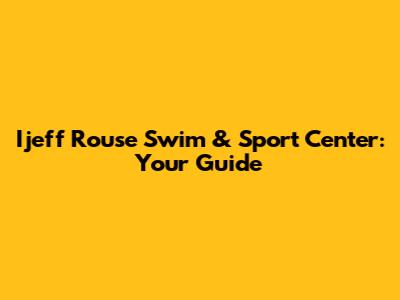 Ijeff Rouse Swim & Sport Center: Your Guide