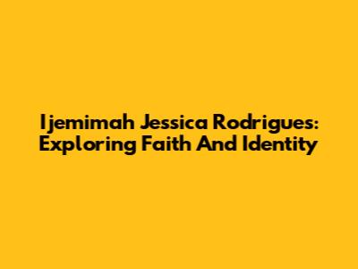 Ijemimah Jessica Rodrigues: Exploring Faith And Identity