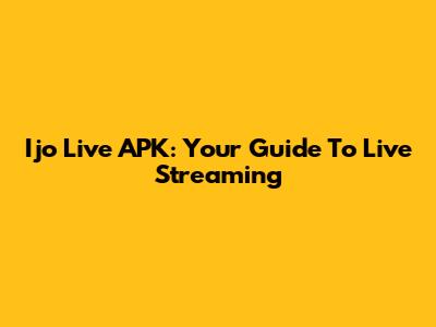 Ijo Live APK: Your Guide To Live Streaming