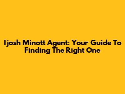 Ijosh Minott Agent: Your Guide To Finding The Right One