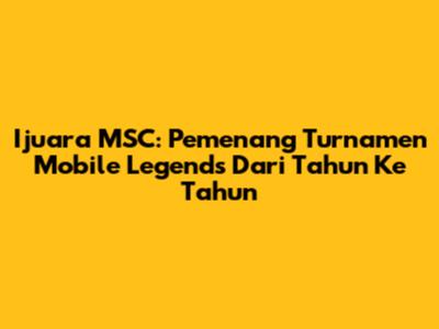 Ijuara MSC: Pemenang Turnamen Mobile Legends Dari Tahun Ke Tahun